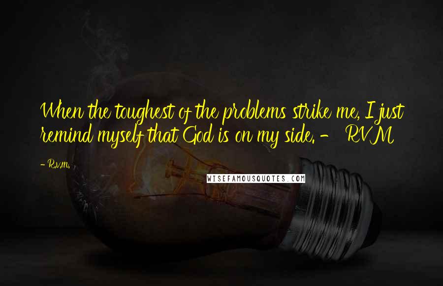 R.v.m. quotes: When the toughest of the problems strike me, I just remind myself that God is on my side. - RVM