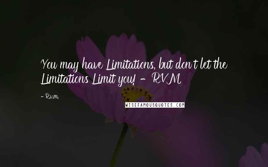 R.v.m. quotes: You may have Limitations, but don't let the Limitations Limit you! -RVM
