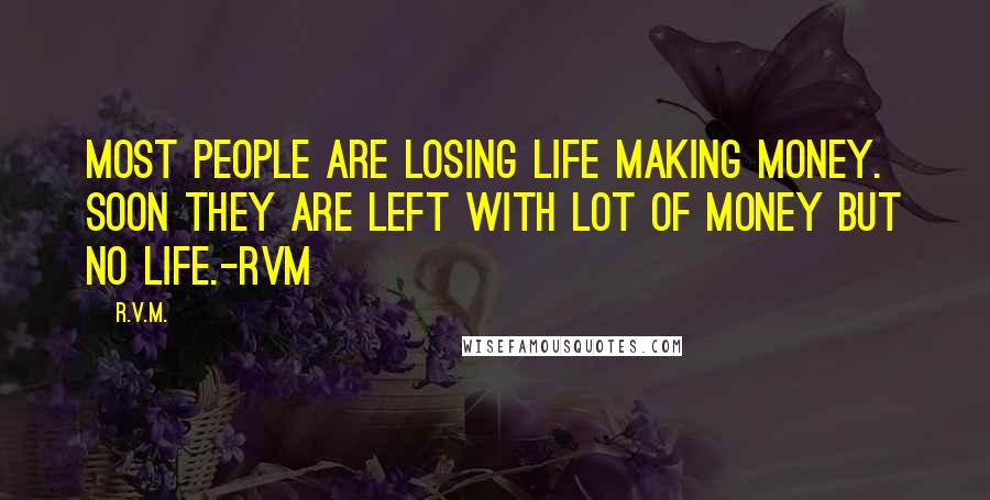 R.v.m. quotes: Most people are losing life making money. Soon they are left with lot of money but no life.-RVM