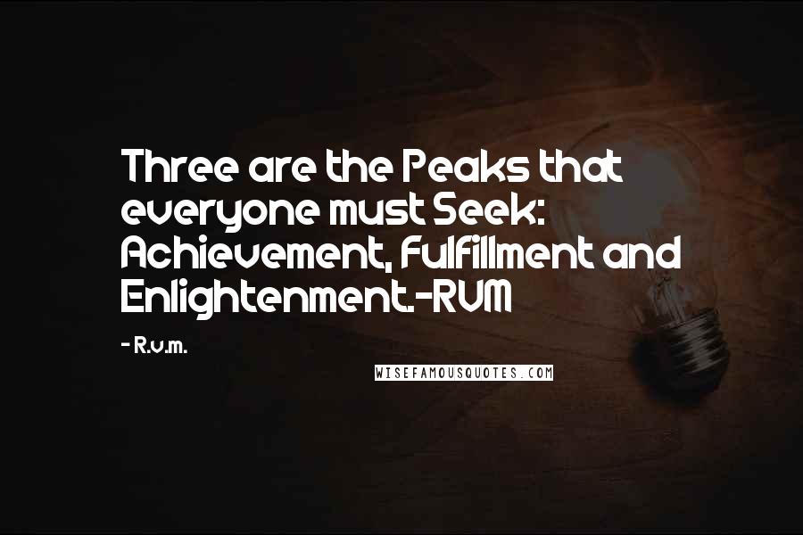 R.v.m. quotes: Three are the Peaks that everyone must Seek: Achievement, Fulfillment and Enlightenment.-RVM