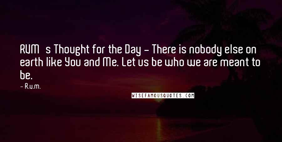 R.v.m. quotes: RVM's Thought for the Day - There is nobody else on earth like You and Me. Let us be who we are meant to be.