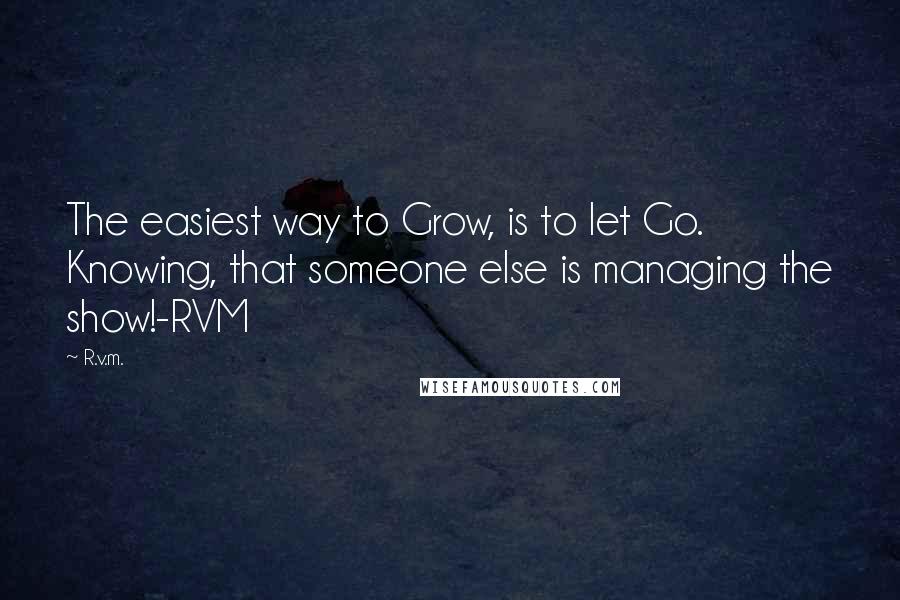 R.v.m. quotes: The easiest way to Grow, is to let Go. Knowing, that someone else is managing the show!-RVM