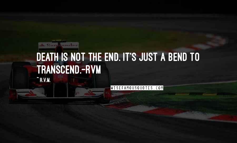 R.v.m. quotes: Death is not the end. It's just a bend to transcend.-RVM