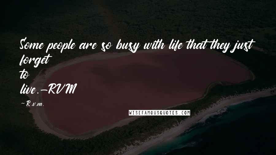 R.v.m. quotes: Some people are so busy with life that they just forget to live.-RVM