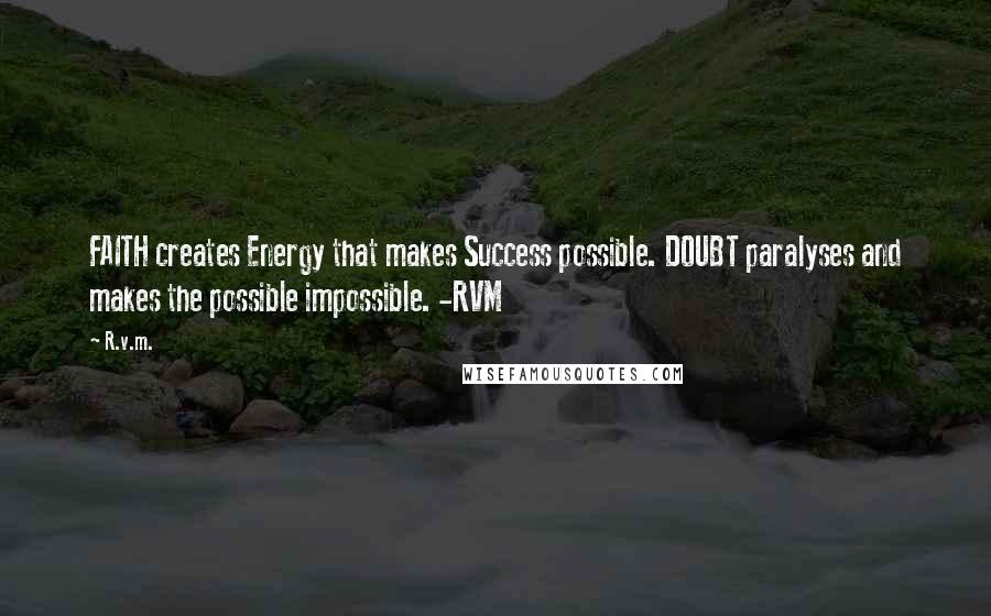 R.v.m. quotes: FAITH creates Energy that makes Success possible. DOUBT paralyses and makes the possible impossible. -RVM