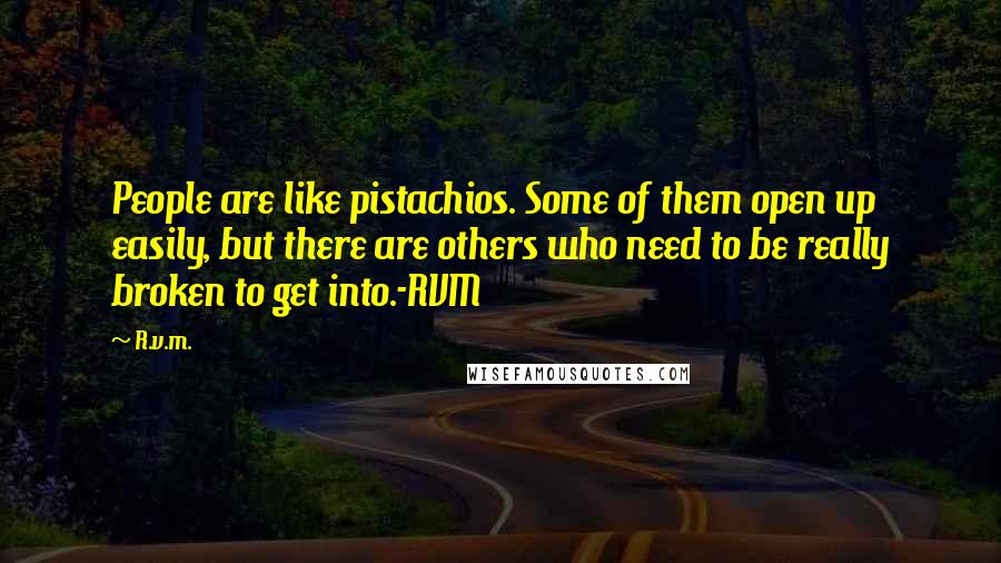 R.v.m. quotes: People are like pistachios. Some of them open up easily, but there are others who need to be really broken to get into.-RVM