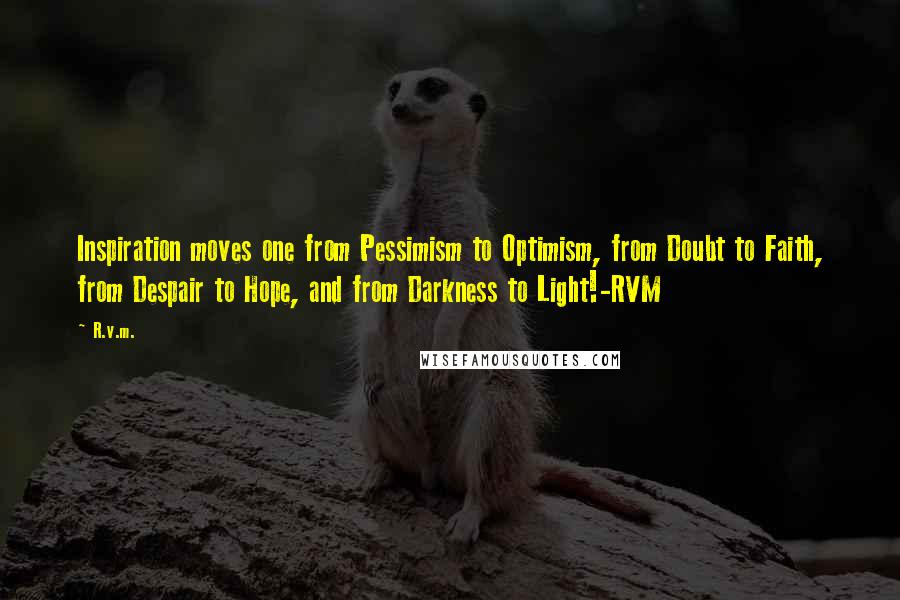 R.v.m. quotes: Inspiration moves one from Pessimism to Optimism, from Doubt to Faith, from Despair to Hope, and from Darkness to Light!-RVM
