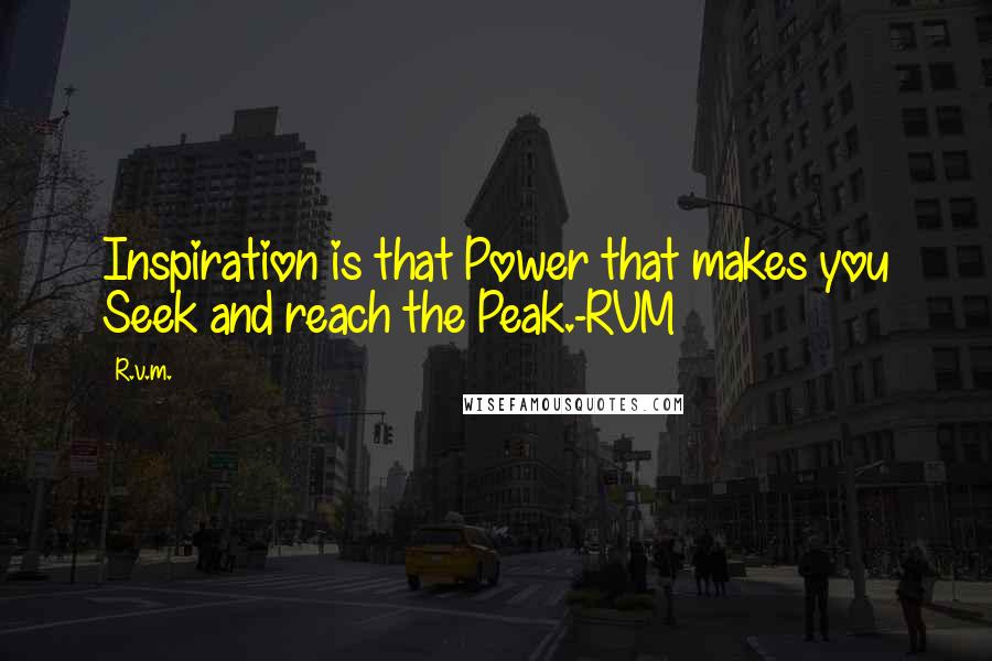 R.v.m. quotes: Inspiration is that Power that makes you Seek and reach the Peak.-RVM