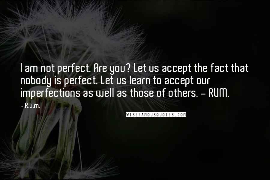 R.v.m. quotes: I am not perfect. Are you? Let us accept the fact that nobody is perfect. Let us learn to accept our imperfections as well as those of others. - RVM.