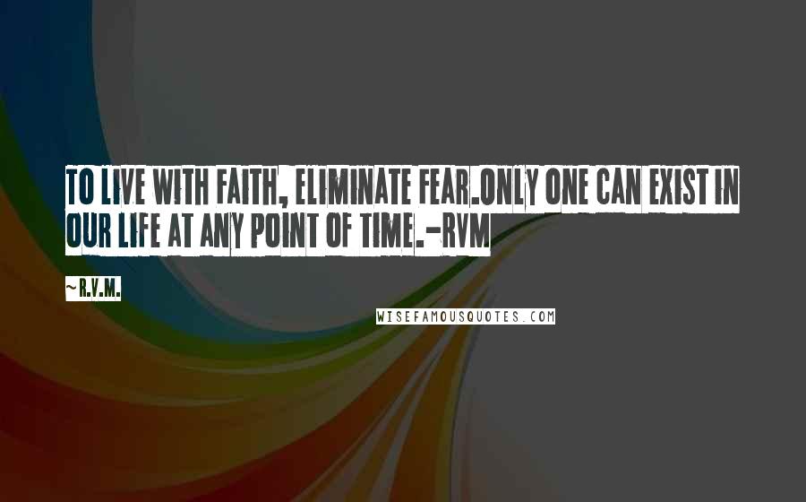 R.v.m. quotes: To live with Faith, eliminate Fear.Only one can exist in our Life at any point of time.-RVM