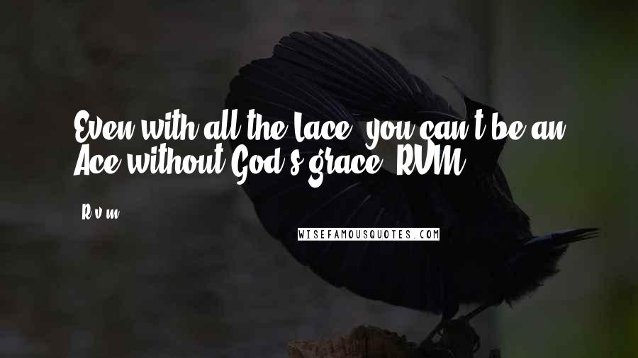 R.v.m. quotes: Even with all the Lace, you can't be an Ace without God's grace.-RVM