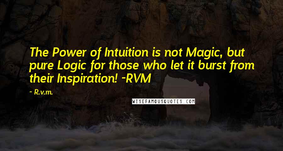 R.v.m. quotes: The Power of Intuition is not Magic, but pure Logic for those who let it burst from their Inspiration! -RVM