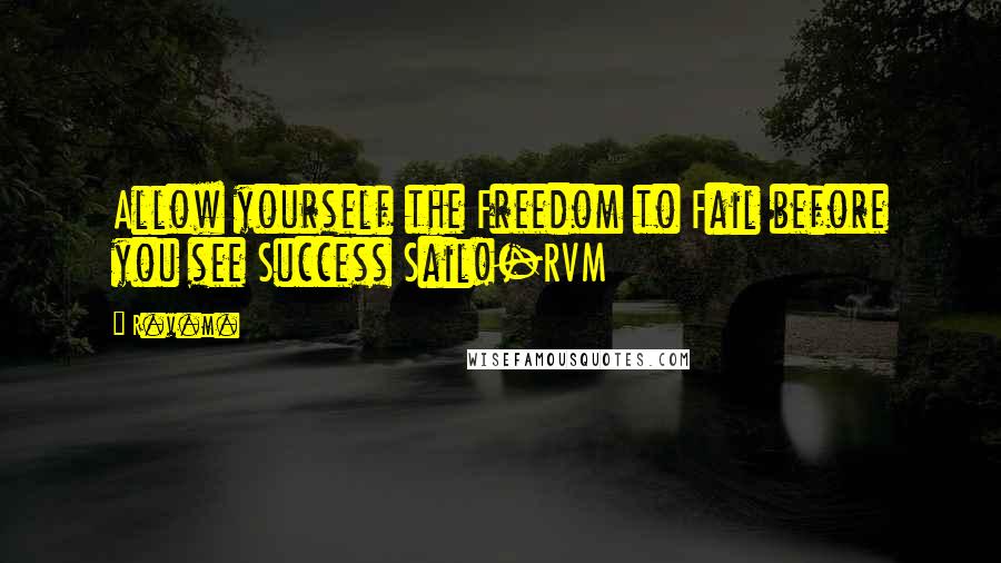 R.v.m. quotes: Allow yourself the Freedom to Fail before you see Success Sail!-RVM