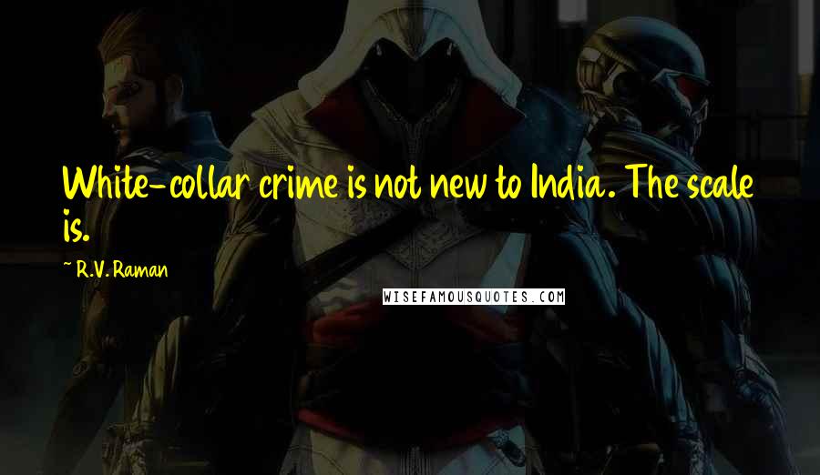 R.V. Raman quotes: White-collar crime is not new to India. The scale is.
