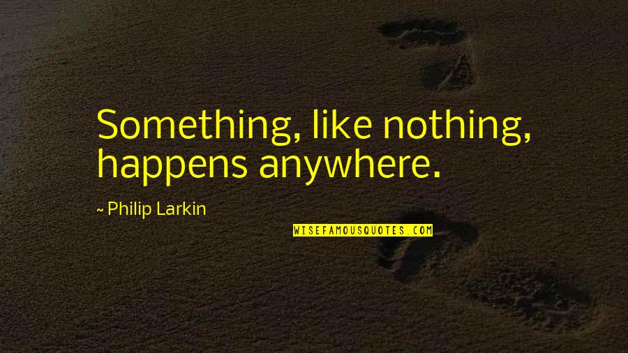 R V Sz Trans Kft Quotes By Philip Larkin: Something, like nothing, happens anywhere.