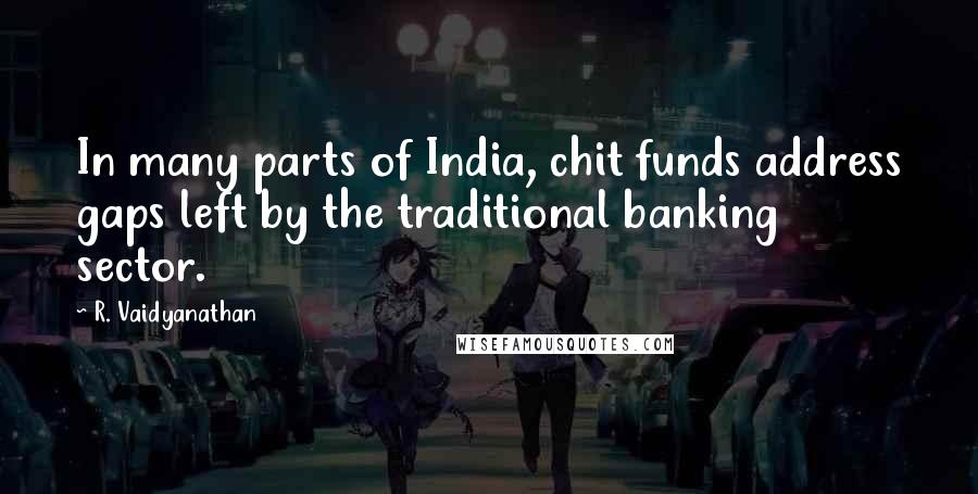 R. Vaidyanathan quotes: In many parts of India, chit funds address gaps left by the traditional banking sector.