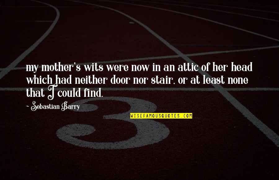 R Volutionnaires Quotes By Sebastian Barry: my mother's wits were now in an attic R Volutionnaires Quotes By Sebastian Barry: my mother's wits were now in an attic