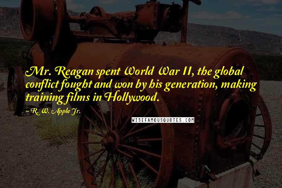 R. W. Apple Jr. quotes: Mr. Reagan spent World War II, the global conflict fought and won by his generation, making training films in Hollywood. R. W. Apple Jr. quotes: Mr. Reagan spent World War II, the global conflict fought and won by his generation, making training films in Hollywood.