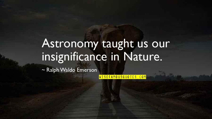 R W Emerson Nature Quotes By Ralph Waldo Emerson: Astronomy taught us our insignificance in Nature. R W Emerson Nature Quotes By Ralph Waldo Emerson: Astronomy taught us our insignificance in Nature.