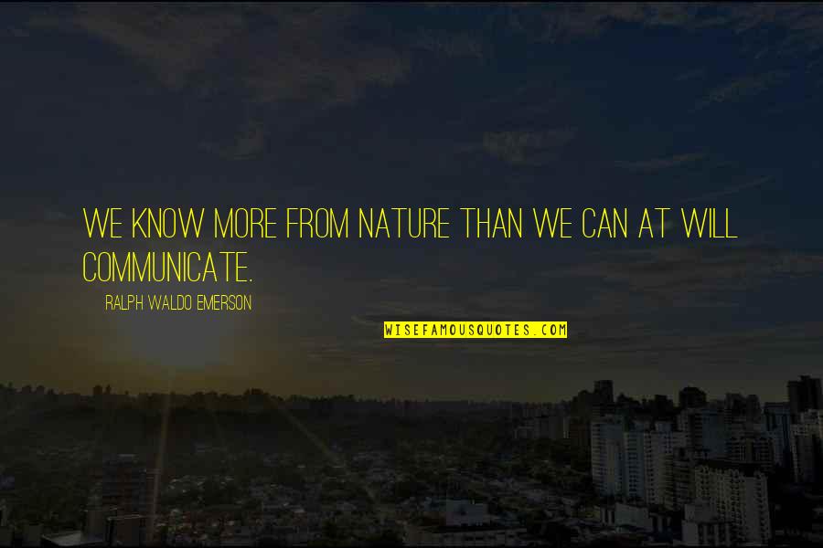 R W Emerson Nature Quotes By Ralph Waldo Emerson: We know more from nature than we can R W Emerson Nature Quotes By Ralph Waldo Emerson: We know more from nature than we can