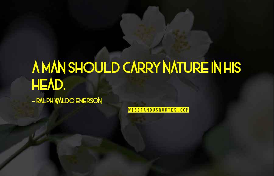 R W Emerson Nature Quotes By Ralph Waldo Emerson: A man should carry nature in his head. R W Emerson Nature Quotes By Ralph Waldo Emerson: A man should carry nature in his head.