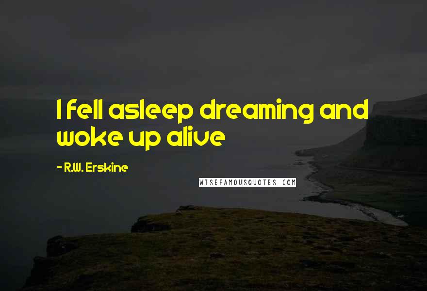 R.W. Erskine quotes: I fell asleep dreaming and woke up alive