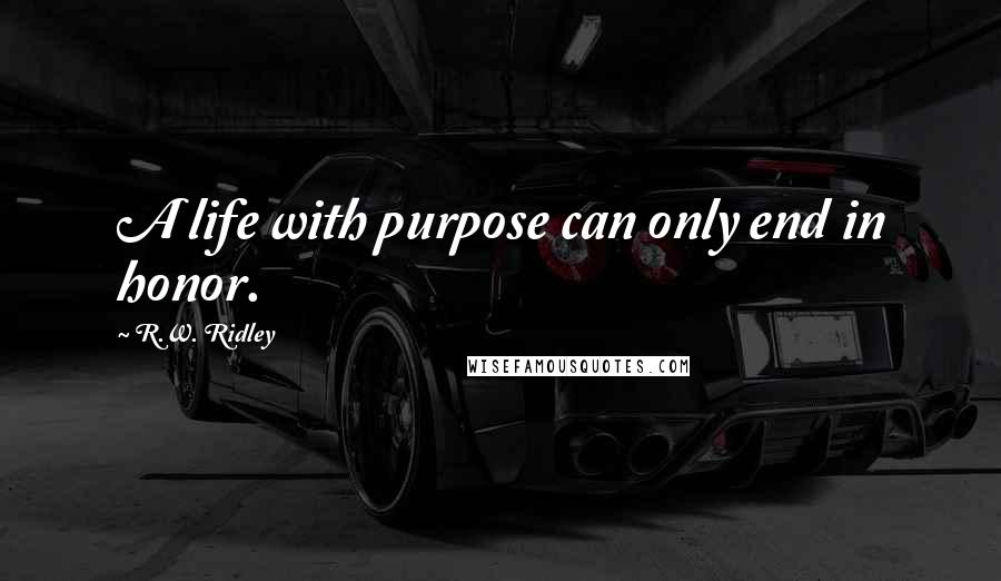 R.W. Ridley quotes: A life with purpose can only end in honor.