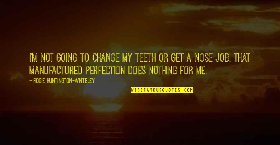 R Whiteley Quotes By Rosie Huntington-Whiteley: I'm not going to change my teeth or R Whiteley Quotes By Rosie Huntington-Whiteley: I'm not going to change my teeth or