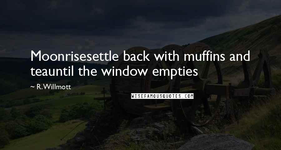 R. Willmott quotes: Moonrisesettle back with muffins and teauntil the window empties