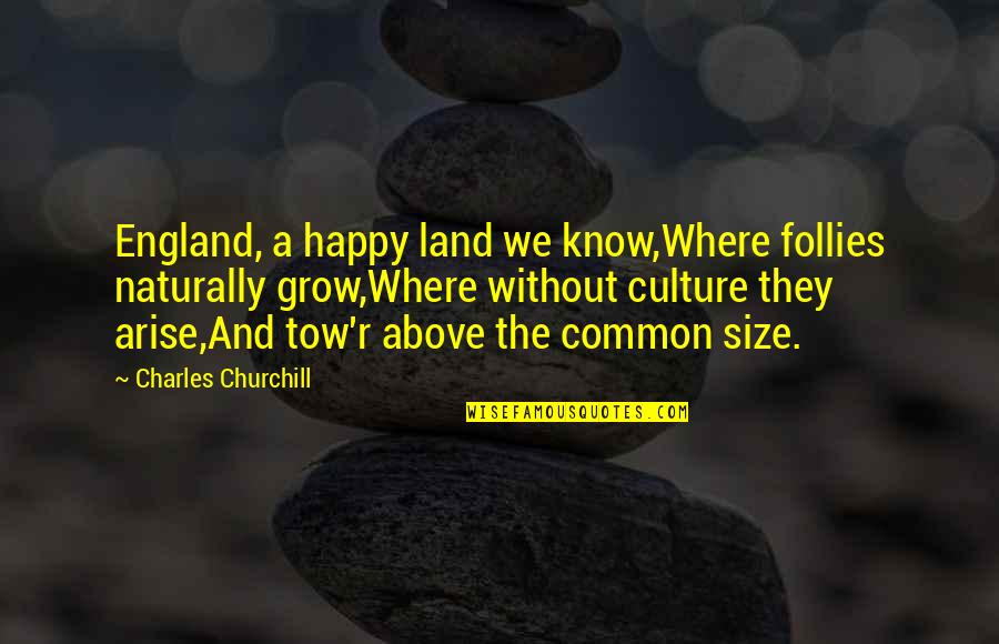 R Without Quotes By Charles Churchill: England, a happy land we know,Where follies naturally
