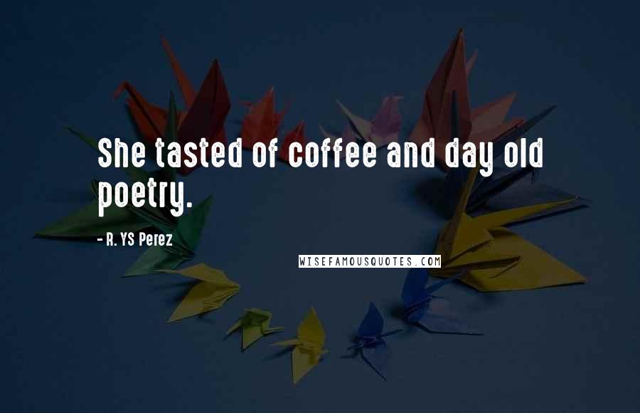 R. YS Perez quotes: She tasted of coffee and day old poetry.