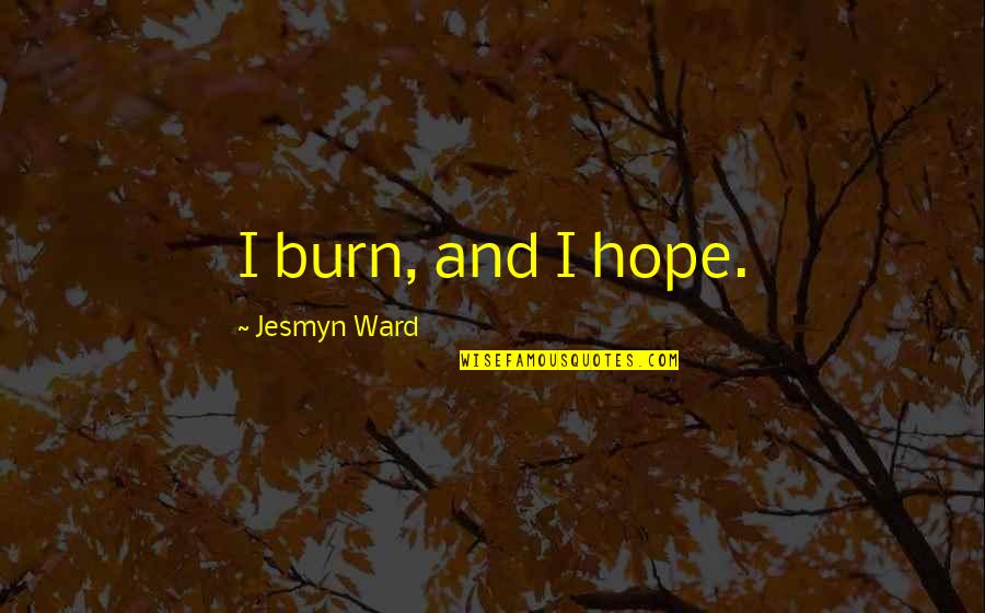 R Zcink Tv Zet Tisztit Sa Quotes By Jesmyn Ward: I burn, and I hope. R Zcink Tv Zet Tisztit Sa Quotes By Jesmyn Ward: I burn, and I hope.