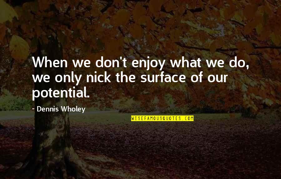 R Zov Hou Evnatost Quotes By Dennis Wholey: When we don't enjoy what we do, we