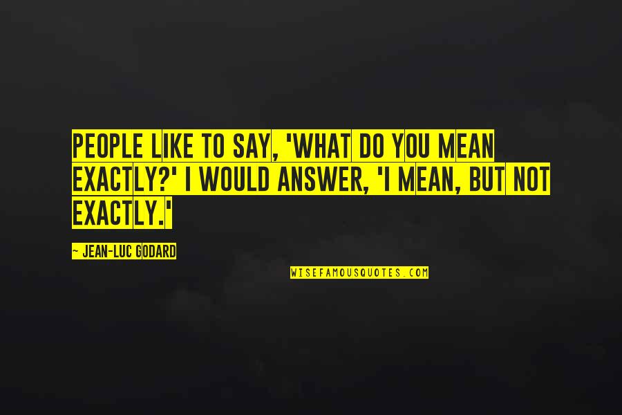 R Zov Hou Evnatost Quotes By Jean-Luc Godard: People like to say, 'What do you mean