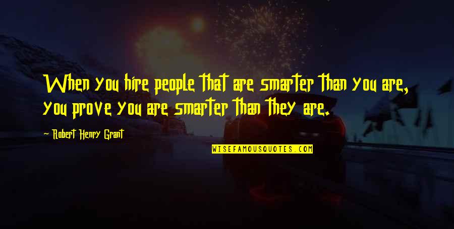 R3volutionaries Quotes By Robert Henry Grant: When you hire people that are smarter than