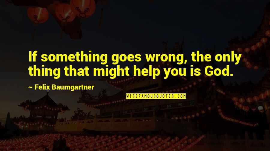 R6db Quotes By Felix Baumgartner: If something goes wrong, the only thing that R6db Quotes By Felix Baumgartner: If something goes wrong, the only thing that