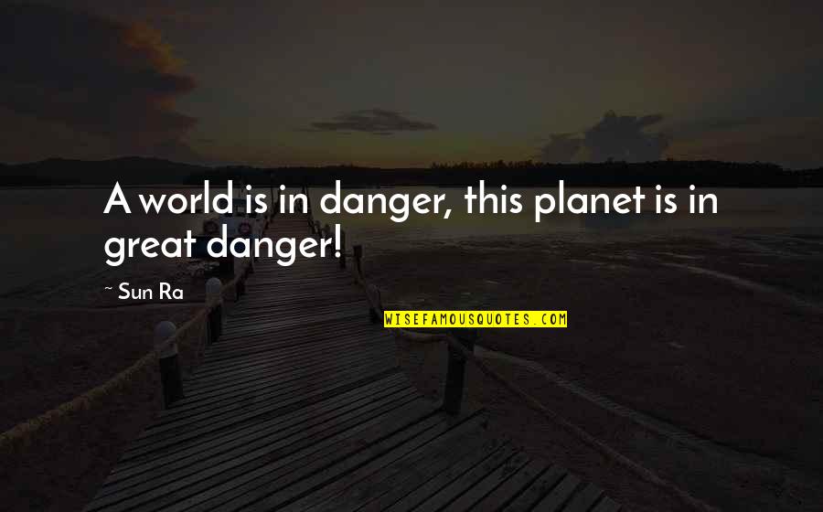 Ra-den Quotes By Sun Ra: A world is in danger, this planet is