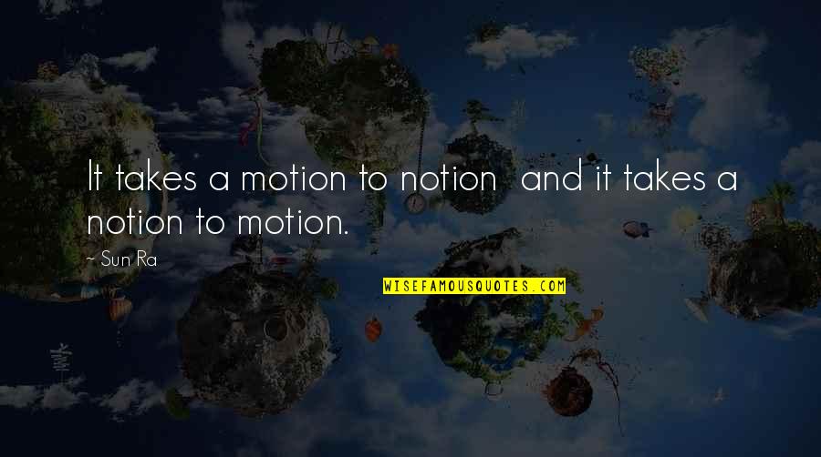 Ra-den Quotes By Sun Ra: It takes a motion to notion and it