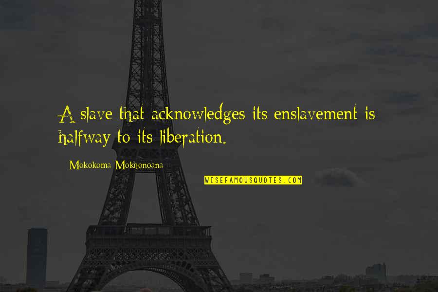 Ra Rivera Quotes By Mokokoma Mokhonoana: A slave that acknowledges its enslavement is halfway