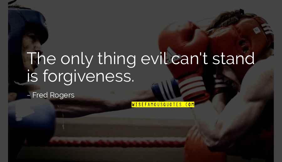 Ra Smite Quotes By Fred Rogers: The only thing evil can't stand is forgiveness.