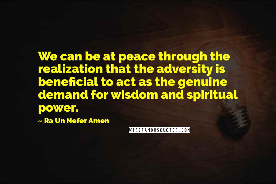 Ra Un Nefer Amen quotes: We can be at peace through the realization that the adversity is beneficial to act as the genuine demand for wisdom and spiritual power.