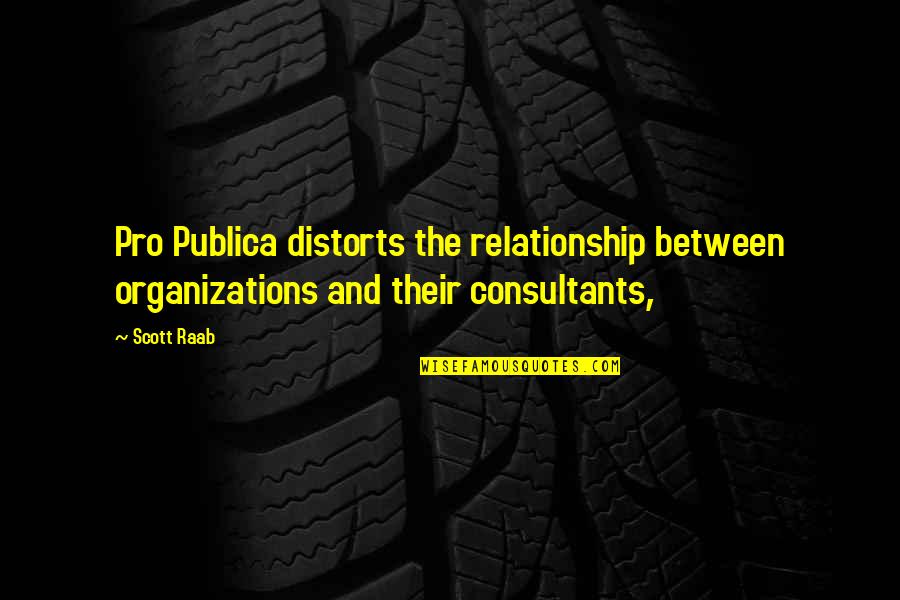 Raab Quotes By Scott Raab: Pro Publica distorts the relationship between organizations and