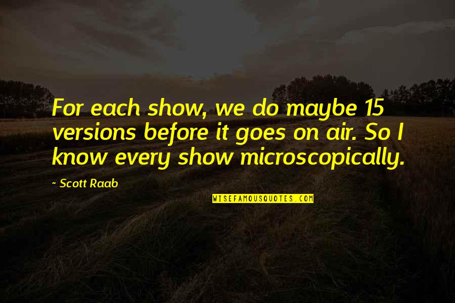 Raab Quotes By Scott Raab: For each show, we do maybe 15 versions