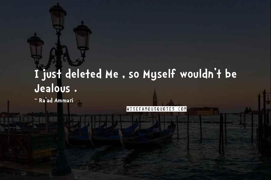 Ra'ad Ammari quotes: I just deleted Me , so Myself wouldn't be Jealous .