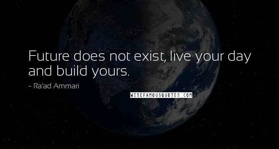 Ra'ad Ammari quotes: Future does not exist, live your day and build yours.