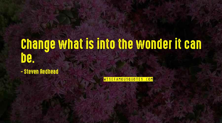 Raadsel Quotes By Steven Redhead: Change what is into the wonder it can