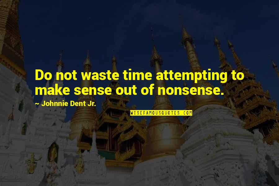 Raadsels Oplossen Quotes By Johnnie Dent Jr.: Do not waste time attempting to make sense