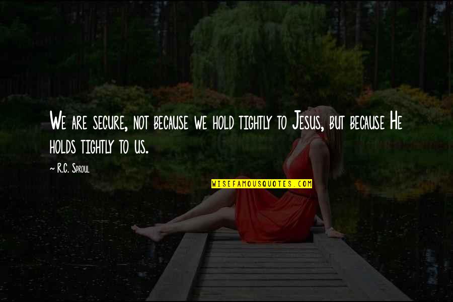 Raafe Ghouse Quotes By R.C. Sproul: We are secure, not because we hold tightly Raafe Ghouse Quotes By R.C. Sproul: We are secure, not because we hold tightly