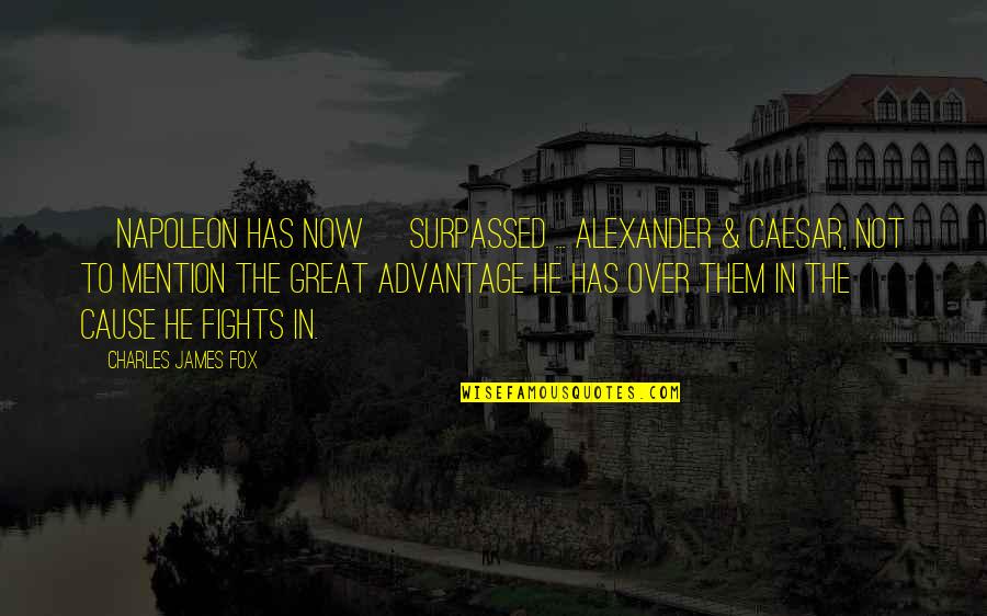 Raaft Quotes By Charles James Fox: [Napoleon has now] surpassed ... Alexander & Caesar,