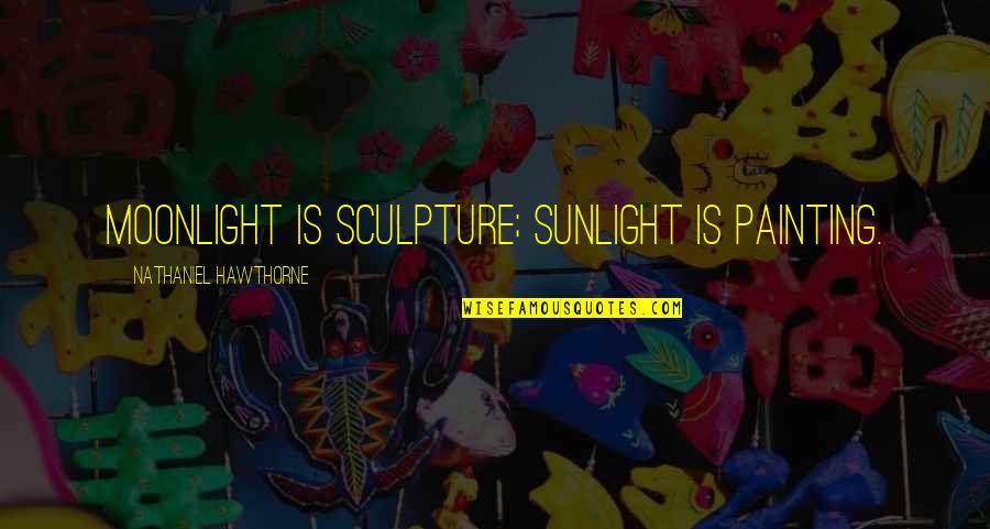Raah Quotes By Nathaniel Hawthorne: Moonlight is sculpture; sunlight is painting.